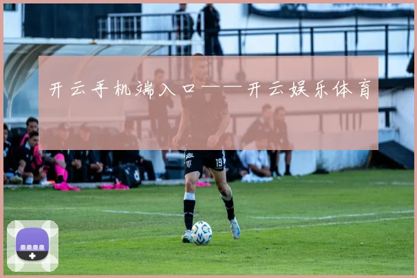 开云手机端入口——开云娱乐体育