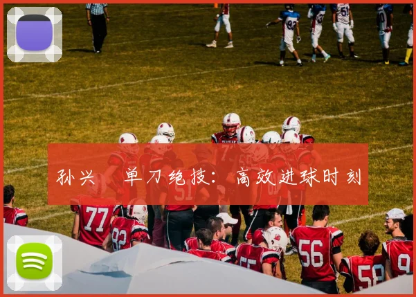 孙兴慜单刀绝技：高效进球时刻