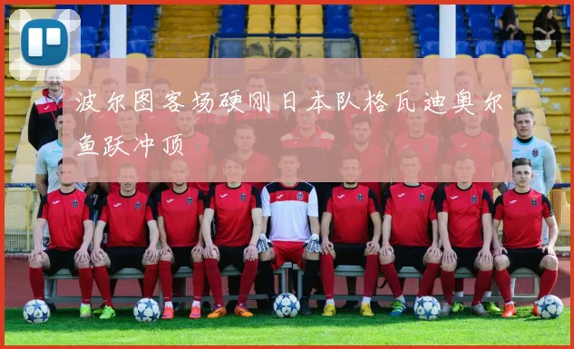 波尔图客场硬刚日本队格瓦迪奥尔鱼跃冲顶