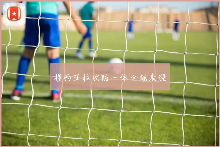 穆西亚拉攻防一体全能表现