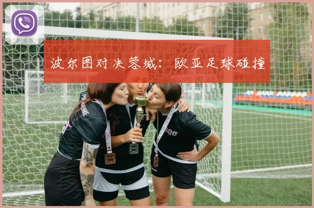 波尔图对决蓉城：欧亚足球碰撞