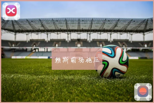 赖斯前场施压