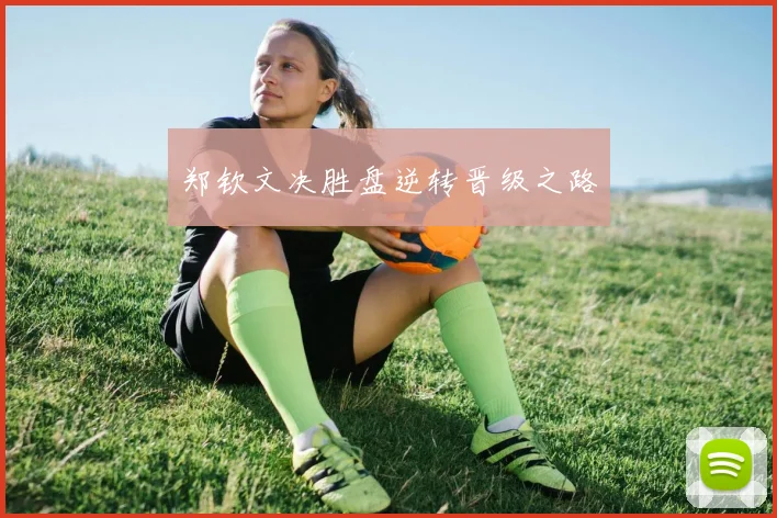 郑钦文决胜盘逆转晋级之路