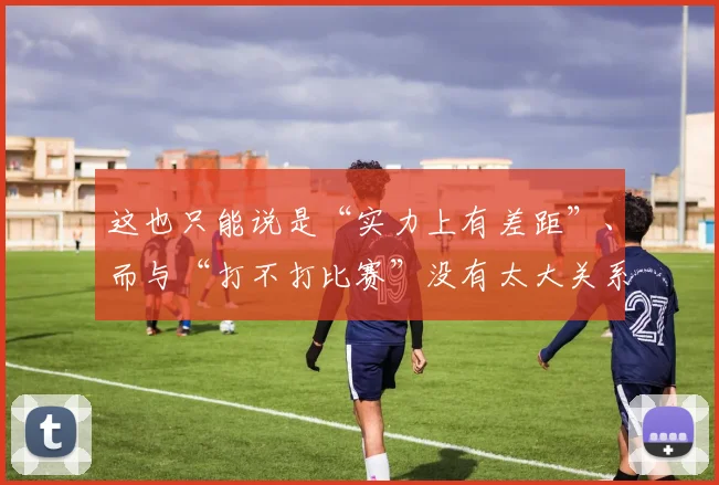 这也只能说是“实力上有差距”、而与“打不打比赛”没有太大关系了