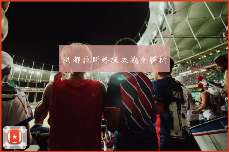 洪都拉斯终极决战全解析