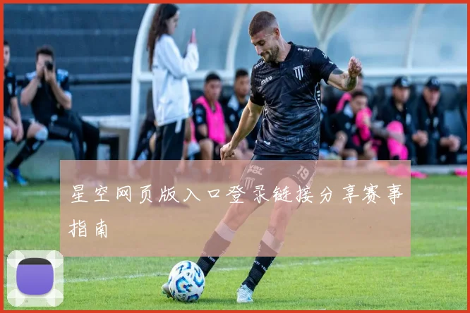 星空网页版入口登录链接分享赛事指南
