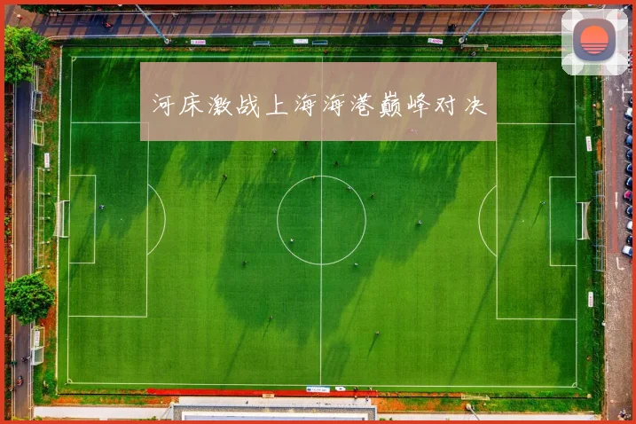 河床激战上海海港巅峰对决