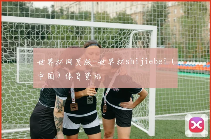 世界杯网页版-世界杯shijiebei（中国）体育资讯