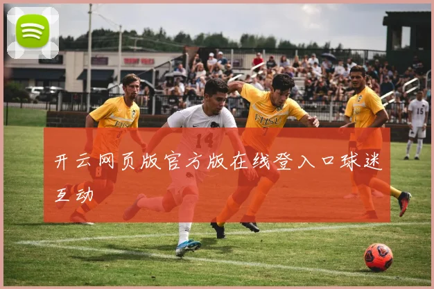 开云网页版官方版在线登入口球迷互动