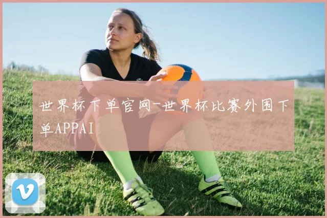 世界杯下单官网-世界杯比赛外围下单APPAI