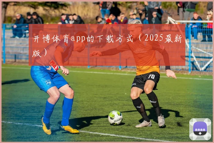 开博体育app的下载方式（2025最新版）
