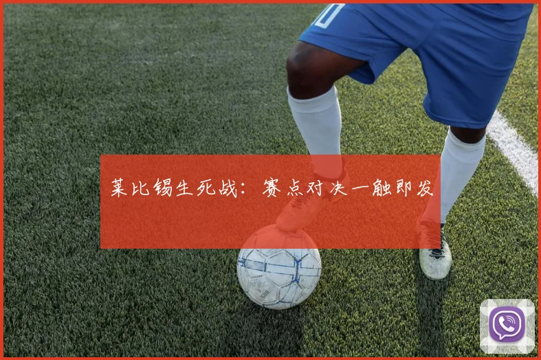 莱比锡生死战：赛点对决一触即发
