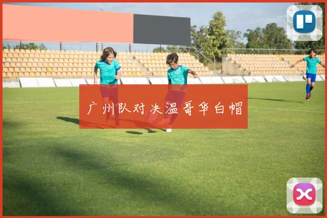 广州队对决温哥华白帽