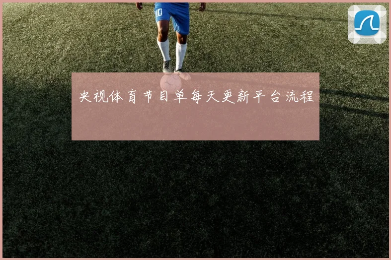 央视体育节目单每天更新平台流程
