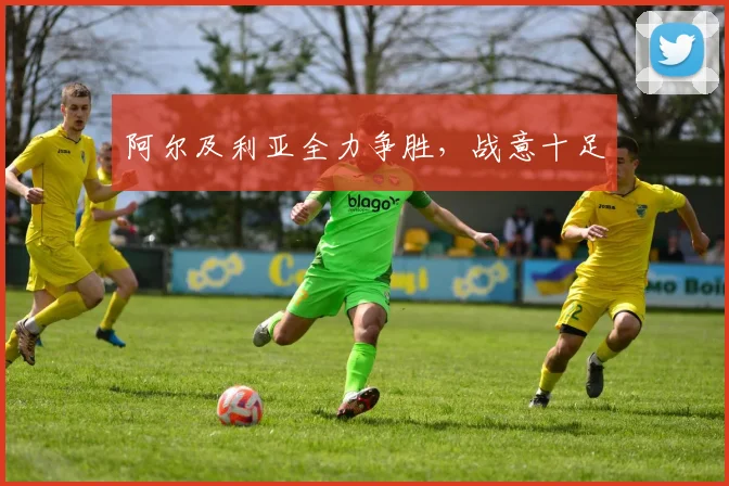 阿尔及利亚全力争胜，战意十足