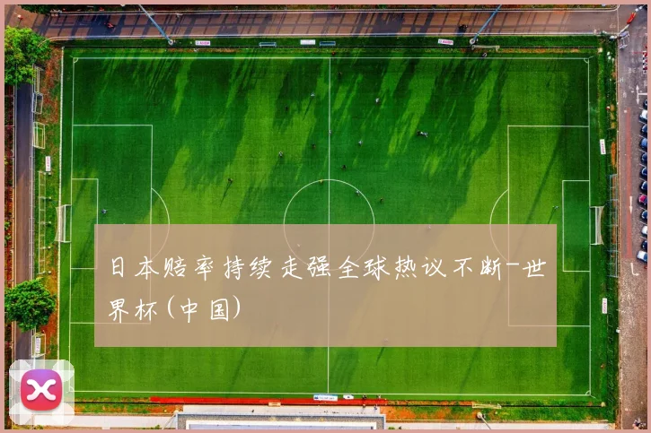 日本赔率持续走强全球热议不断-世界杯(中国)