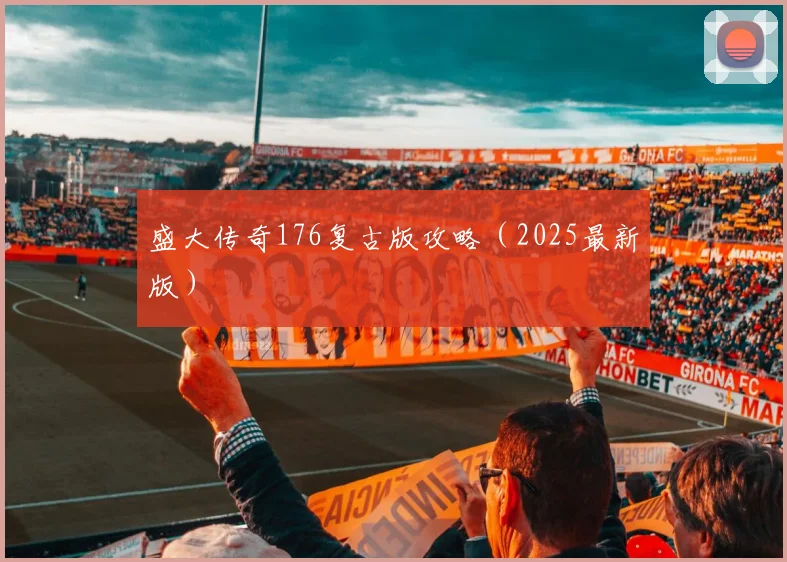 盛大传奇176复古版攻略（2025最新版）