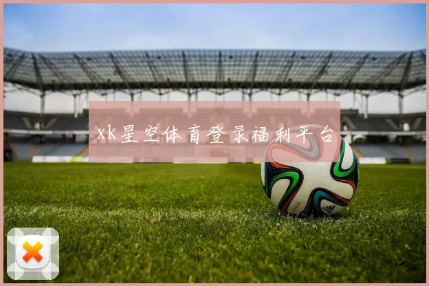 xk星空体育登录福利平台