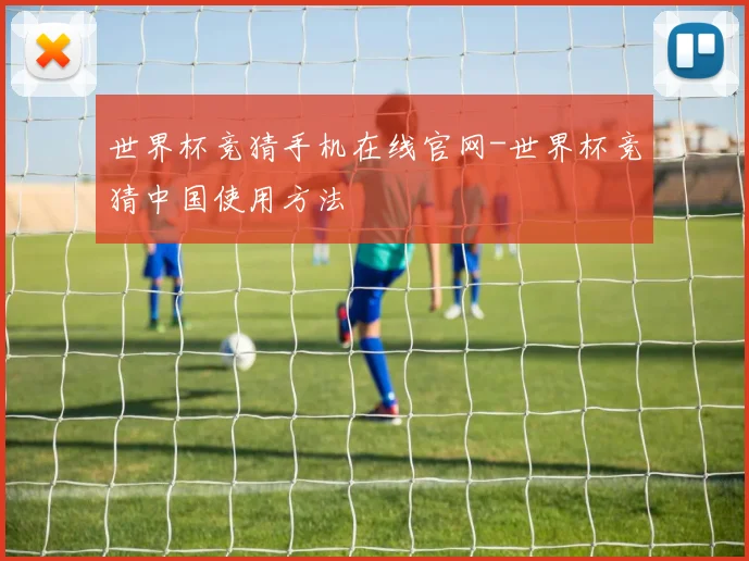 世界杯竞猜手机在线官网-世界杯竞猜中国使用方法