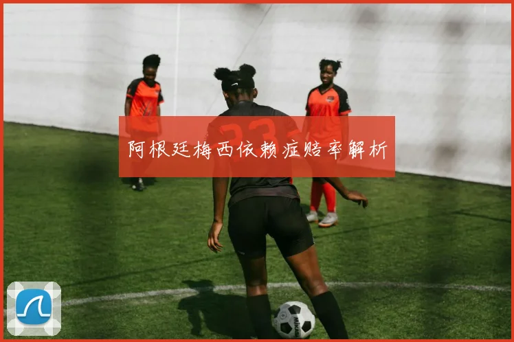 阿根廷梅西依赖症赔率解析