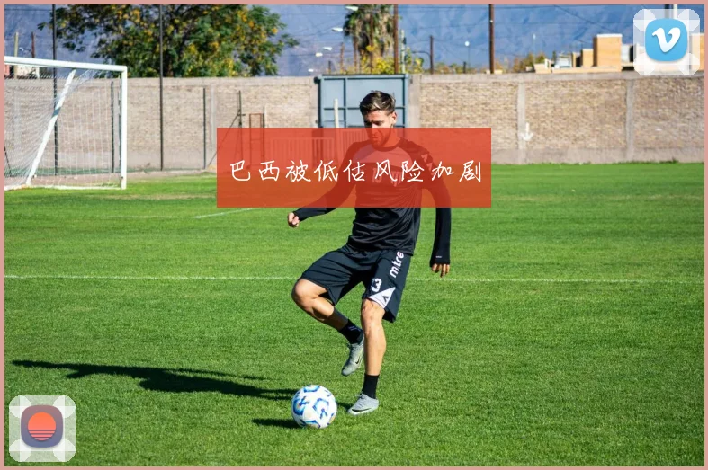 巴西被低估风险加剧