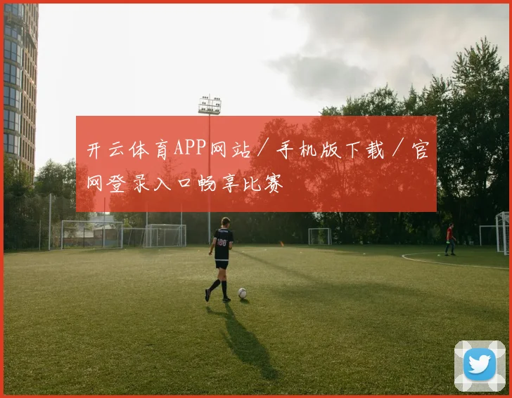 开云体育APP网站／手机版下载／官网登录入口畅享比赛