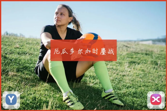 厄瓜多尔加时鏖战