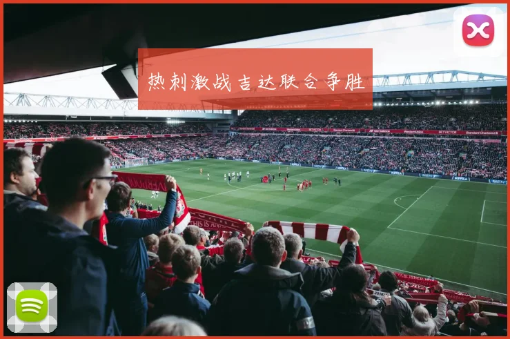 热刺激战吉达联合争胜