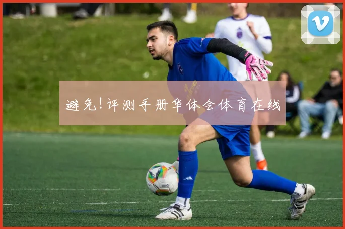 避免!评测手册华体会体育在线