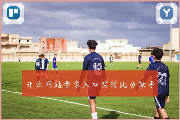 开云网站登录入口实时比分助手