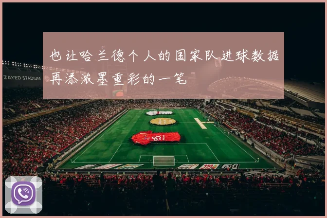 也让哈兰德个人的国家队进球数据再添浓墨重彩的一笔