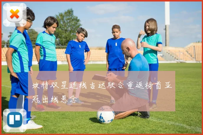 坎特双星连线吉达联合重返榜首亚冠出线悬念