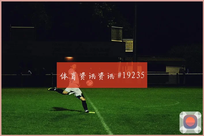 摩纳哥冲击欧冠淘汰赛时反击第一脚选择可能改变最后一传选择