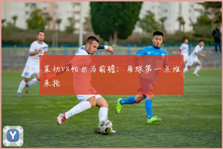 莱切vs帕尔马前瞻:角球第一点谁来抢