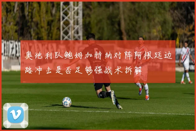 奥地利队鲍姆加特纳对阵阿根廷边路冲击是否足够强战术拆解
