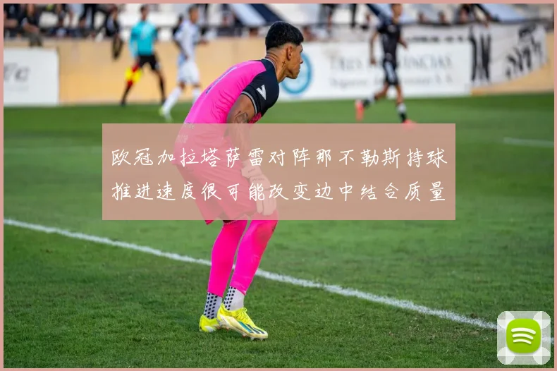 欧冠加拉塔萨雷对阵那不勒斯持球推进速度很可能改变边中结合质量