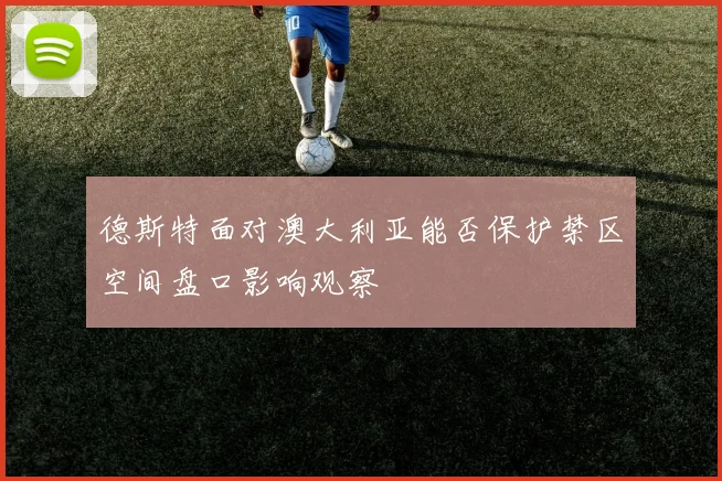 德斯特面对澳大利亚能否保护禁区空间盘口影响观察