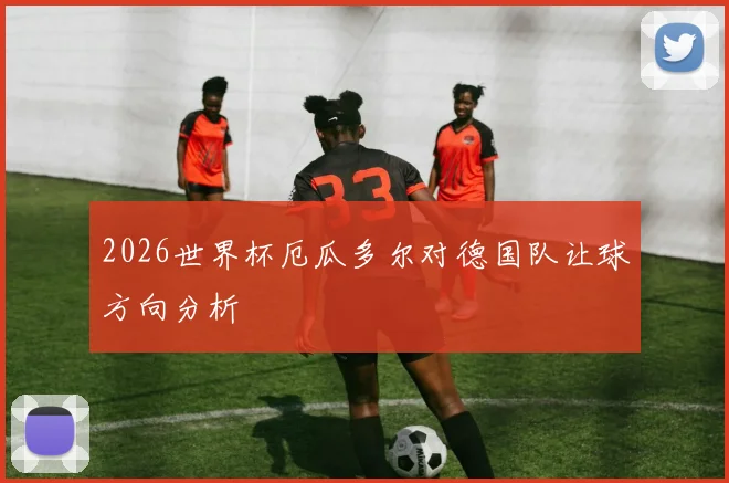 2026世界杯厄瓜多尔对德国队让球方向分析