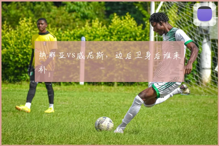热那亚vs威尼斯，边后卫身后谁来补