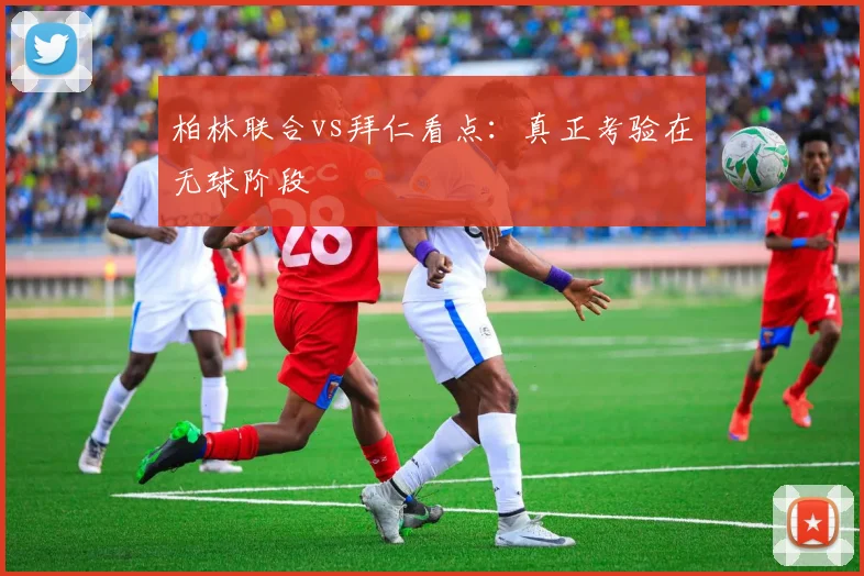 柏林联合vs拜仁看点：真正考验在无球阶段