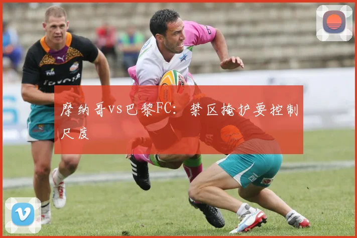 摩纳哥vs巴黎FC：禁区掩护要控制尺度