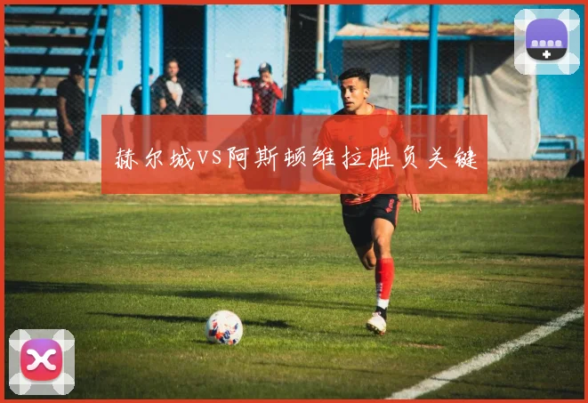 赫尔城vs阿斯顿维拉胜负关键