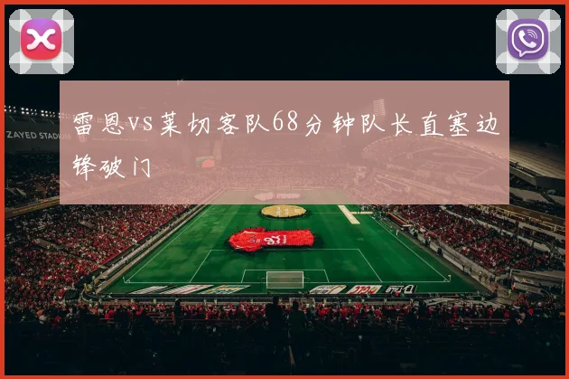 雷恩vs莱切客队68分钟队长直塞边锋破门