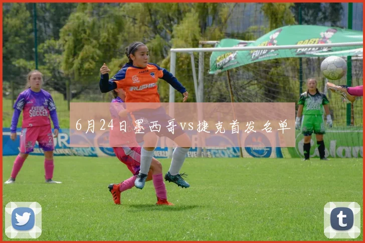 6月24日墨西哥vs捷克首发名单